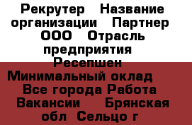 Рекрутер › Название организации ­ Партнер, ООО › Отрасль предприятия ­ Ресепшен › Минимальный оклад ­ 1 - Все города Работа » Вакансии   . Брянская обл.,Сельцо г.